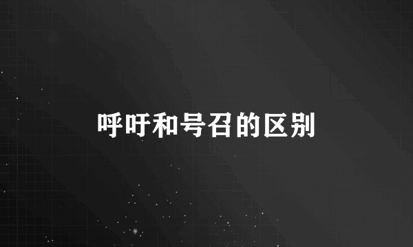 呼吁和号召的区别