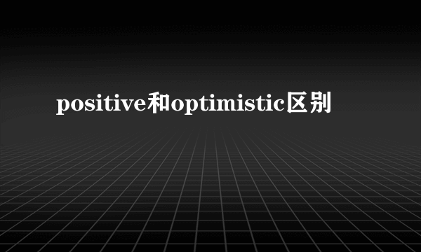 positive和optimistic区别