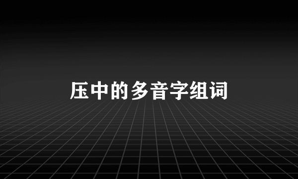 压中的多音字组词