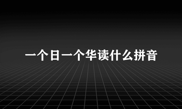 一个日一个华读什么拼音