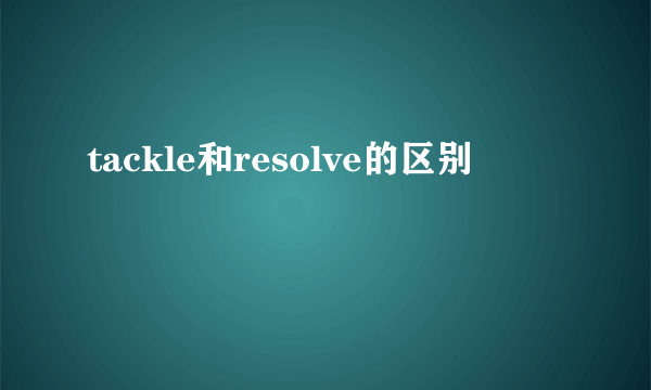 tackle和resolve的区别