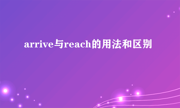 arrive与reach的用法和区别