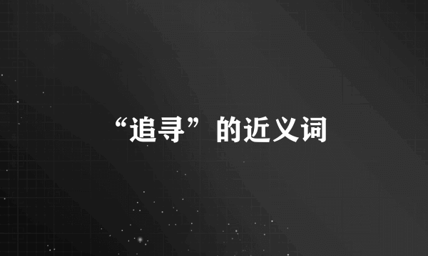 “追寻”的近义词