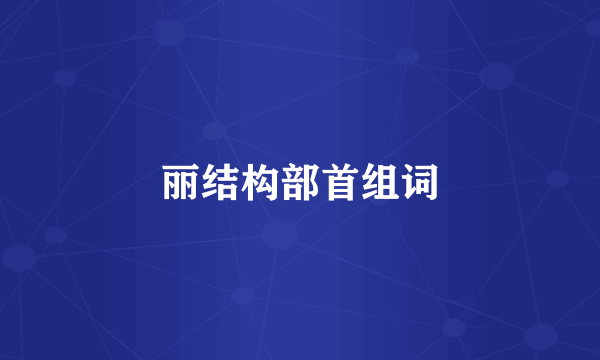 丽结构部首组词