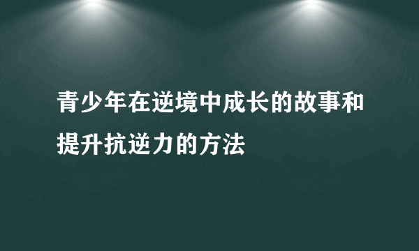 青少年在逆境中成长的故事和提升抗逆力的方法