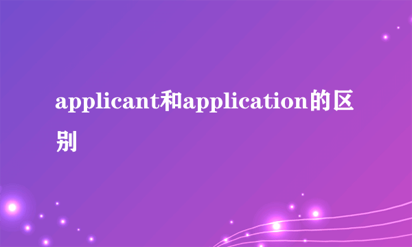 applicant和application的区别