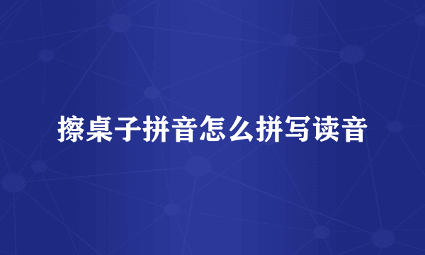 擦桌子拼音怎么拼写读音