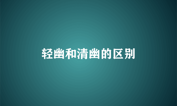 轻幽和清幽的区别