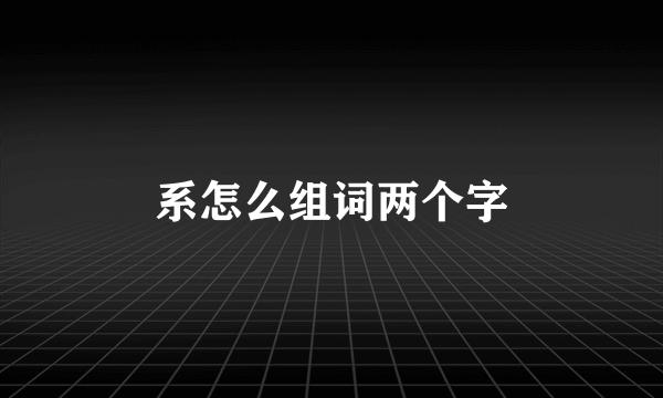 系怎么组词两个字