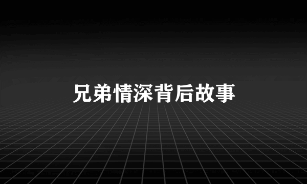 兄弟情深背后故事