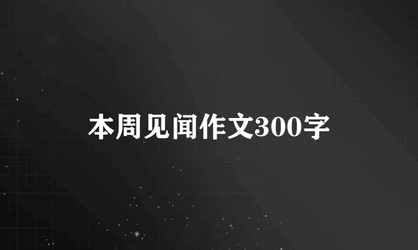 本周见闻作文300字