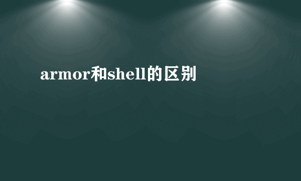 armor和shell的区别