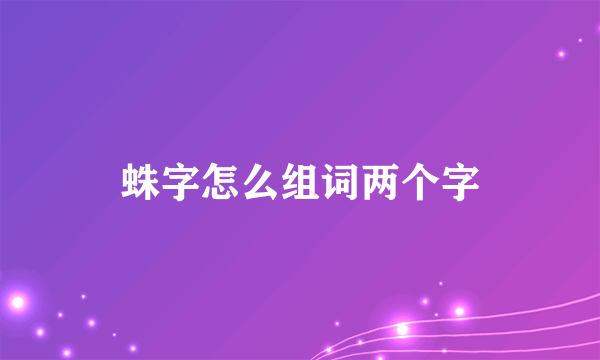 蛛字怎么组词两个字
