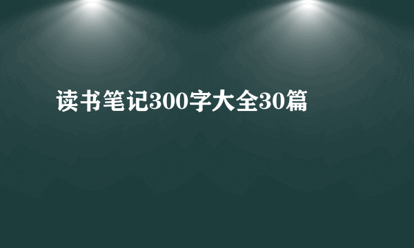 读书笔记300字大全30篇
