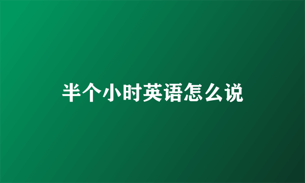 半个小时英语怎么说