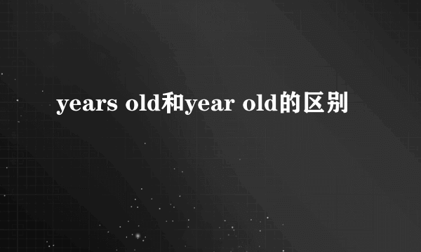 years old和year old的区别
