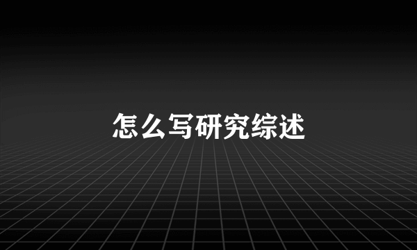 怎么写研究综述