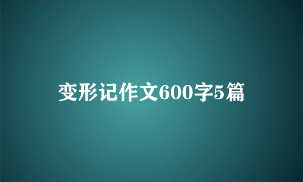 变形记作文600字5篇
