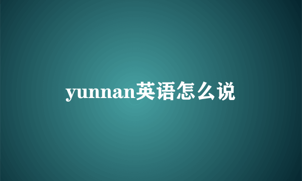 yunnan英语怎么说