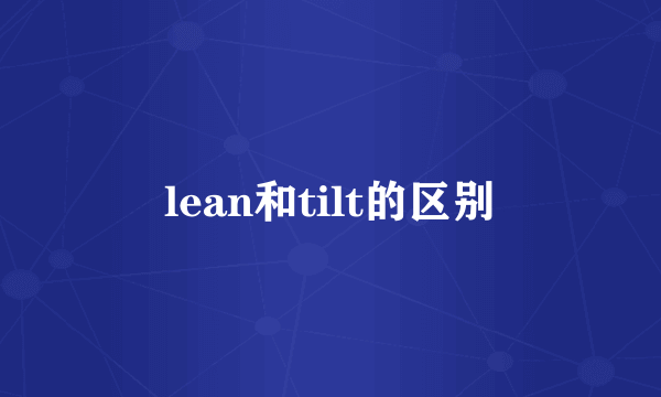 lean和tilt的区别