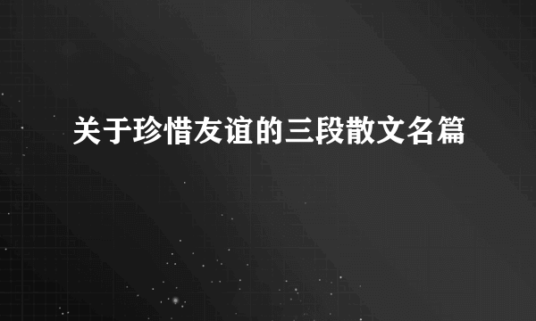 关于珍惜友谊的三段散文名篇