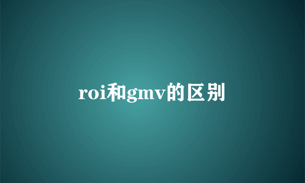 roi和gmv的区别