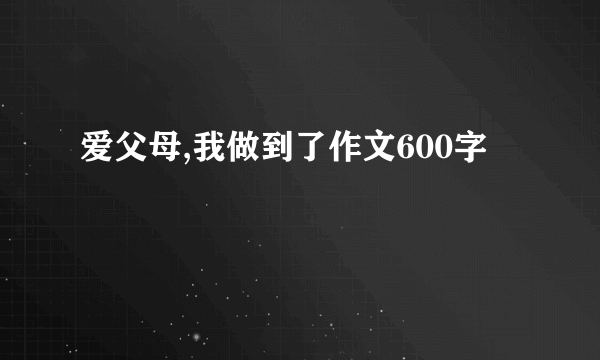 爱父母,我做到了作文600字