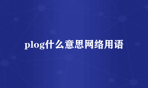 plog什么意思网络用语
