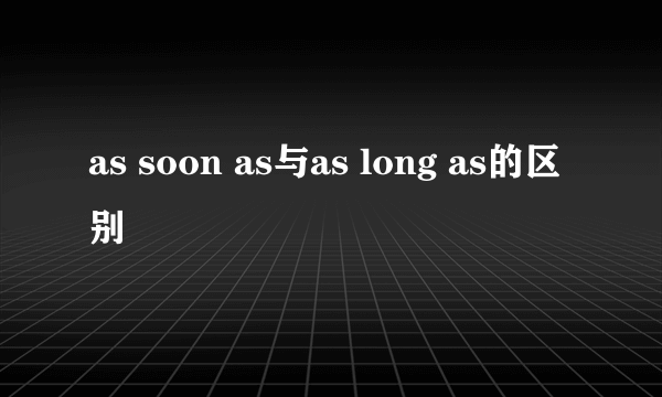 as soon as与as long as的区别