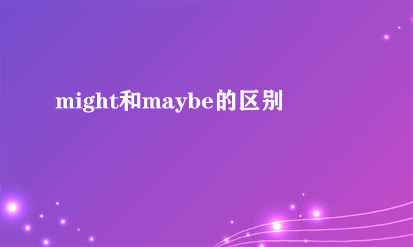 might和maybe的区别