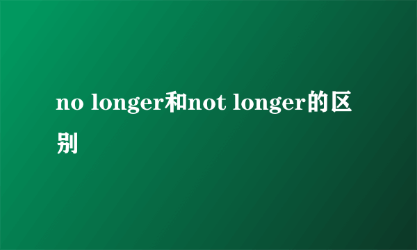 no longer和not longer的区别