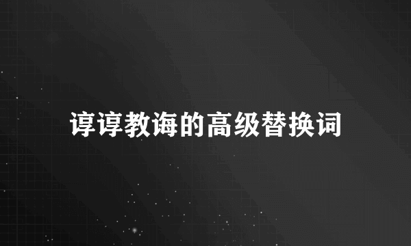 谆谆教诲的高级替换词
