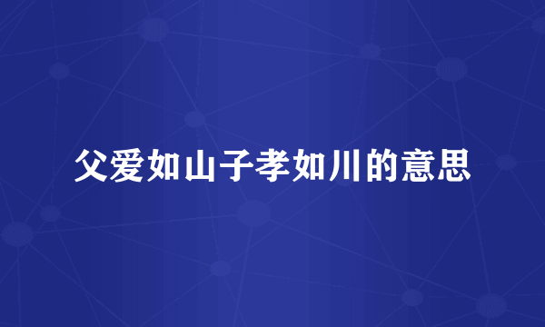 父爱如山子孝如川的意思