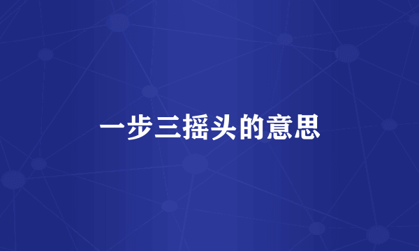 一步三摇头的意思