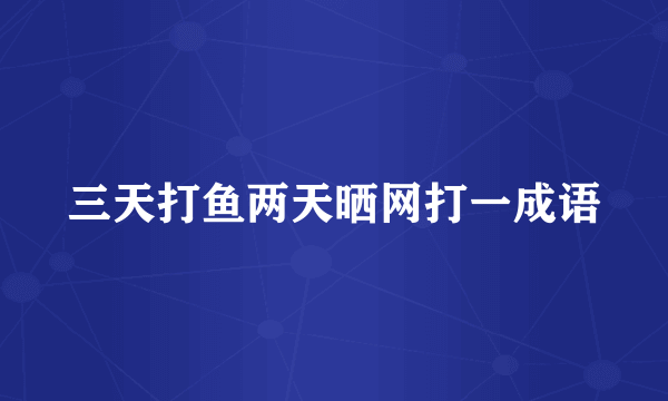 三天打鱼两天晒网打一成语