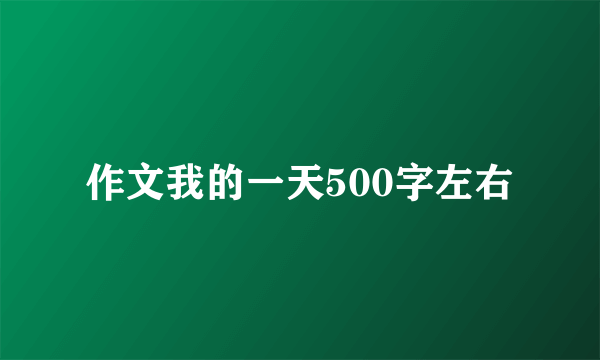 作文我的一天500字左右
