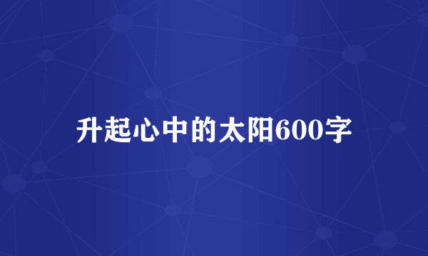 升起心中的太阳600字