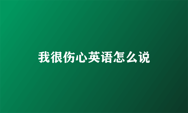 我很伤心英语怎么说