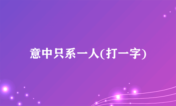 意中只系一人(打一字)