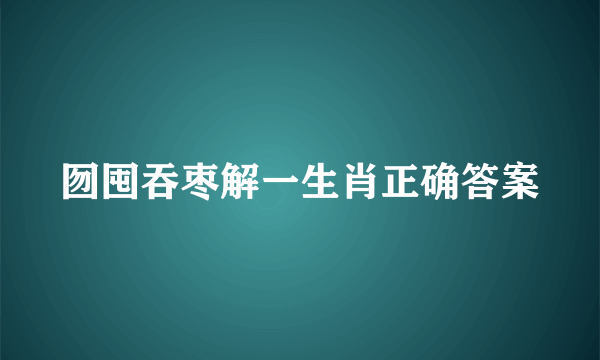 囫囤吞枣解一生肖正确答案