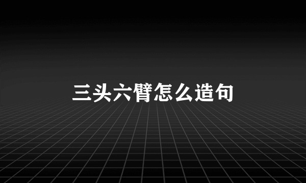 三头六臂怎么造句