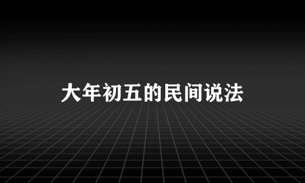 大年初五的民间说法