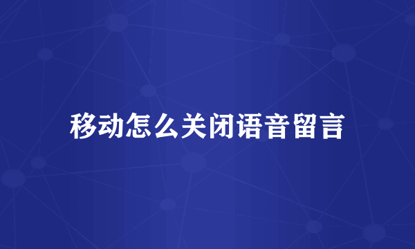 移动怎么关闭语音留言