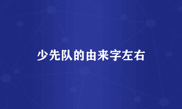 少先队的由来字左右