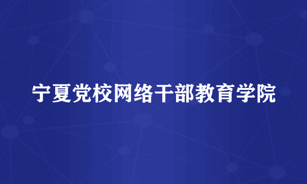 宁夏党校网络干部教育学院