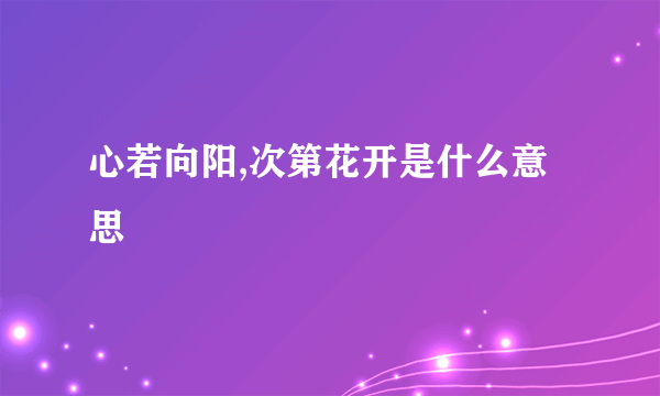 心若向阳,次第花开是什么意思
