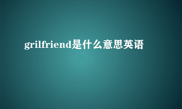 grilfriend是什么意思英语