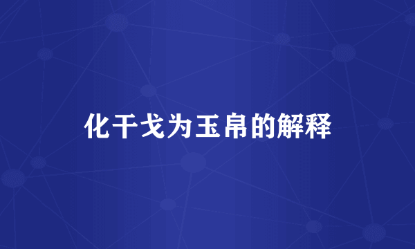 化干戈为玉帛的解释