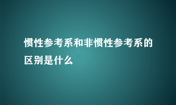 惯性参考系和非惯性参考系的区别是什么