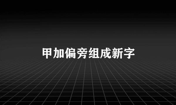 甲加偏旁组成新字